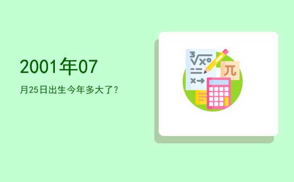 2001年07月25日出生今年多大了?