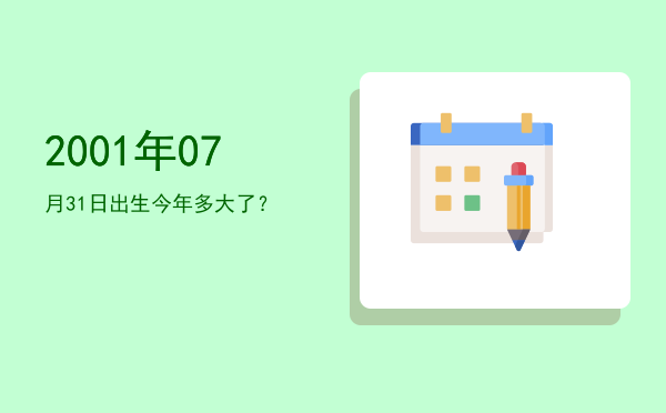 2001年07月31日出生今年多大了?