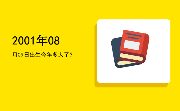 2001年08月09日出生今年多大了?