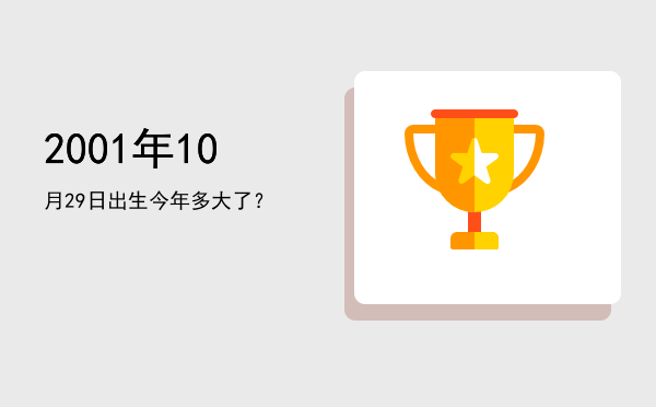 2001年10月29日出生今年多大了?