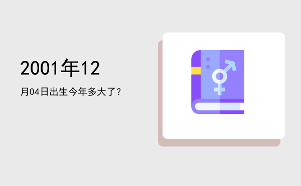 2001年12月04日出生今年多大了?