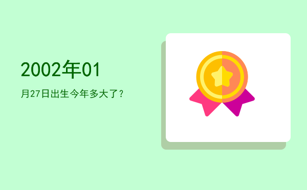 2002年01月27日出生今年多大了?