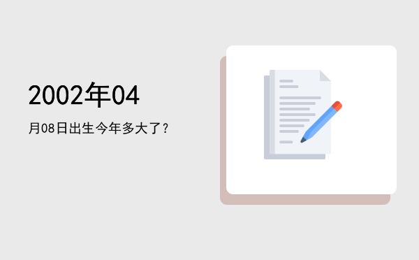 2002年04月08日出生今年多大了?