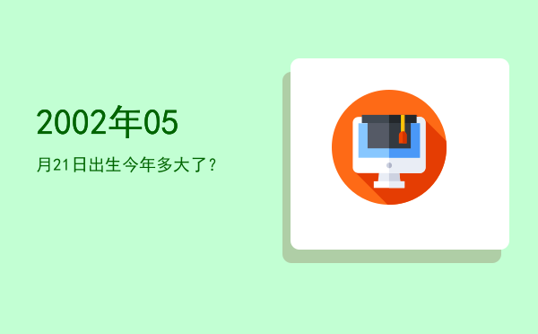 2002年05月21日出生今年多大了?