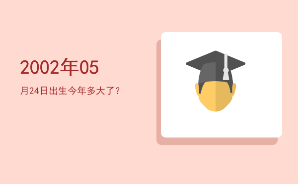 2002年05月24日出生今年多大了?