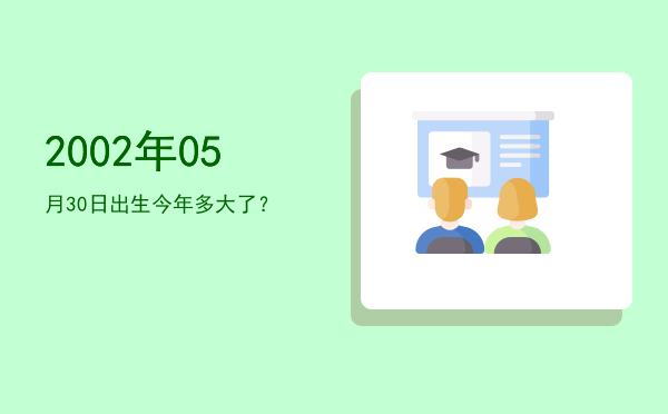 2002年05月30日出生今年多大了?