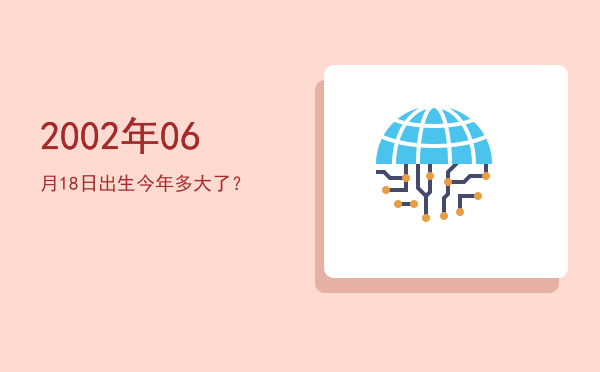 2002年06月18日出生今年多大了？