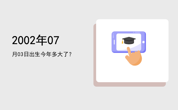 2002年07月03日出生今年多大了?