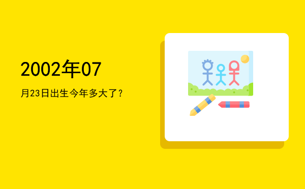 2002年07月23日出生今年多大了?