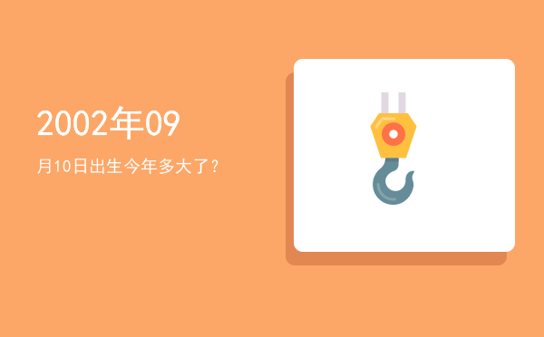 2002年09月10日出生今年多大了?