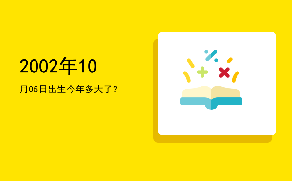 2002年10月05日出生今年多大了?