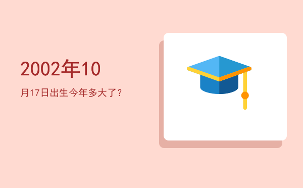 2002年10月17日出生今年多大了?