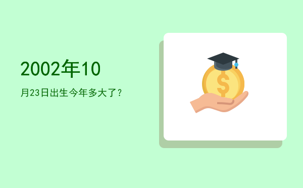 2002年10月23日出生今年多大了?