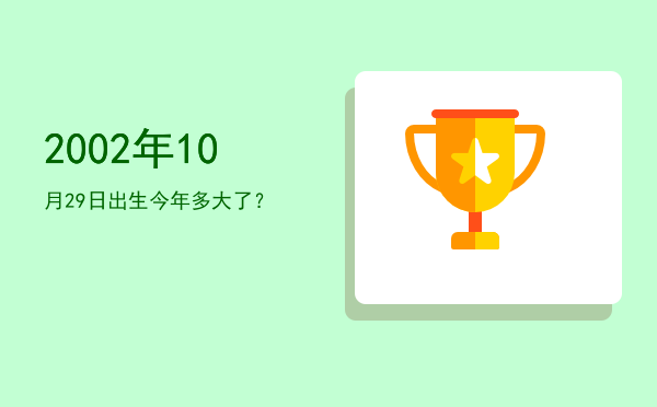 2002年10月29日出生今年多大了?