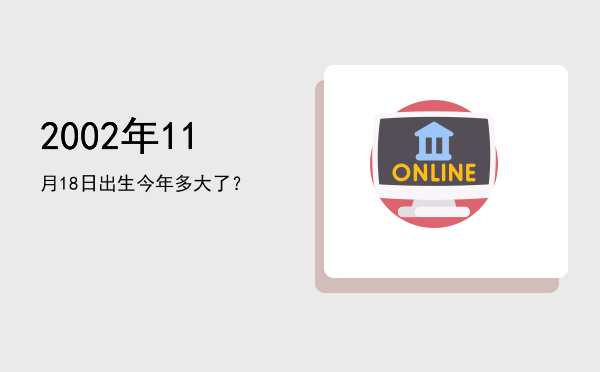 2002年11月18日出生今年多大了?