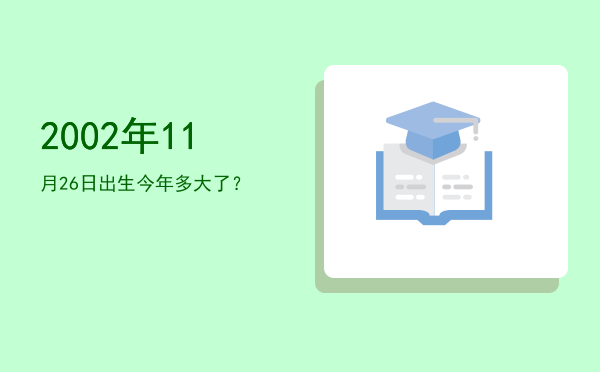 2002年11月26日出生今年多大了?