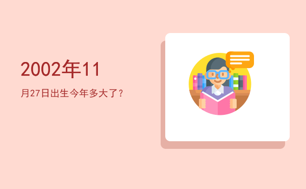 2002年11月27日出生今年多大了?