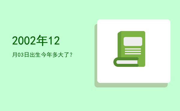 2002年12月03日出生今年多大了?