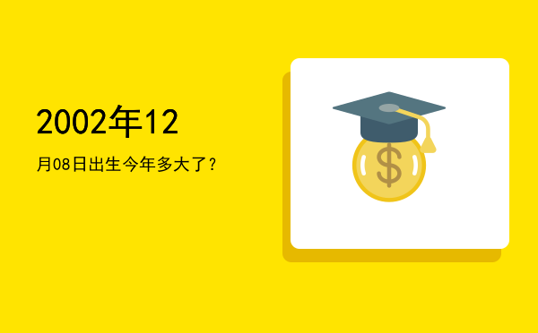 2002年12月08日出生今年多大了?