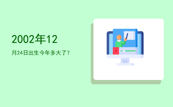 2002年12月24日出生今年多大了?