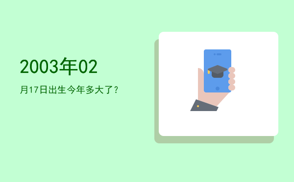 2003年02月17日出生今年多大了？