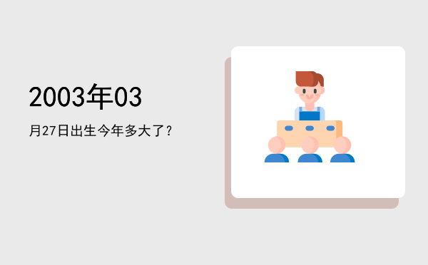 2003年03月27日出生今年多大了?