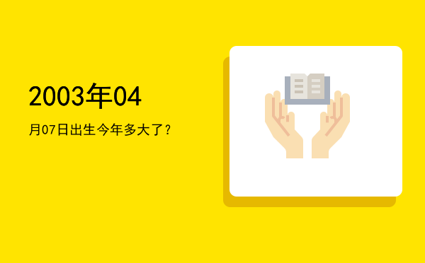 2003年04月07日出生今年多大了?