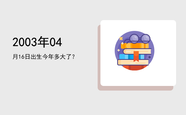 2003年04月16日出生今年多大了?