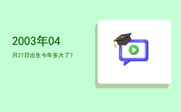 2003年04月27日出生今年多大了?