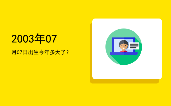 2003年07月07日出生今年多大了?