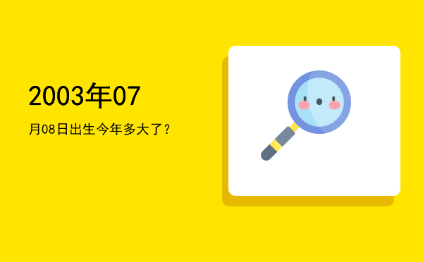 2003年07月08日出生今年多大了?
