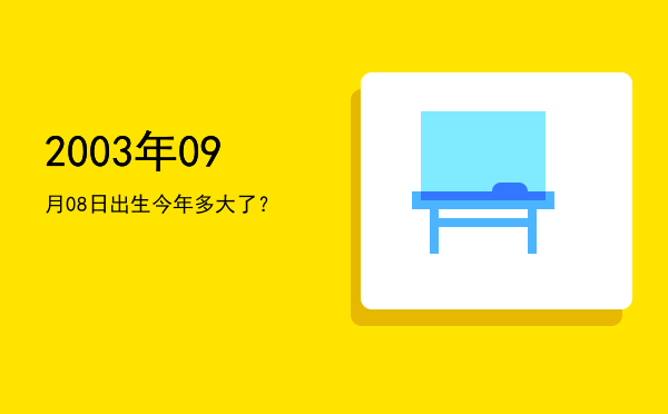 2003年09月08日出生今年多大了?