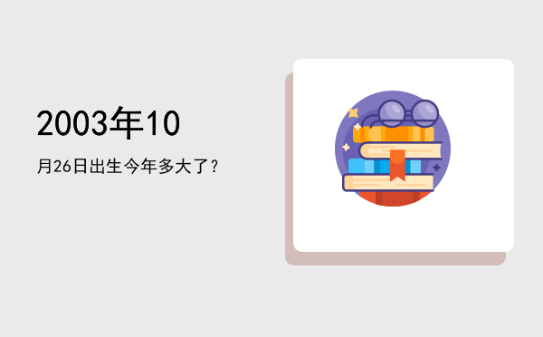2003年10月26日出生今年多大了?
