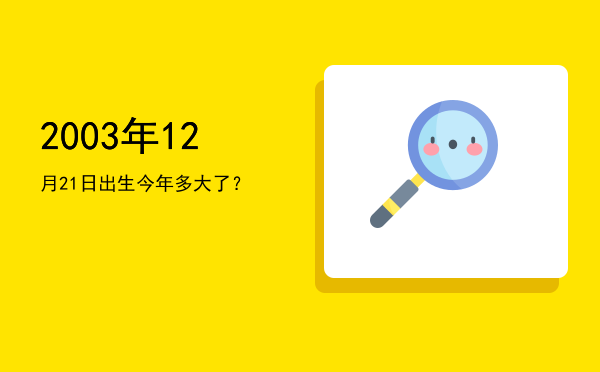 2003年12月21日出生今年多大了?