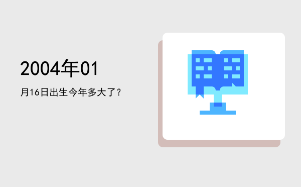 2004年01月16日出生今年多大了?