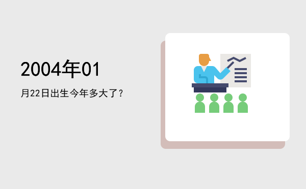 2004年01月22日出生今年多大了?