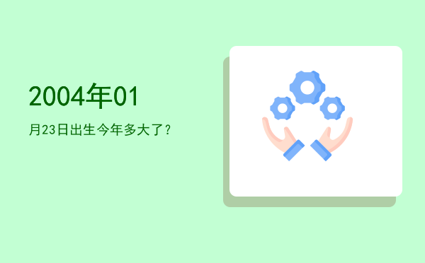 2004年01月23日出生今年多大了?