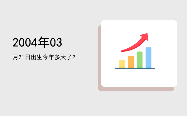 2004年03月21日出生今年多大了?