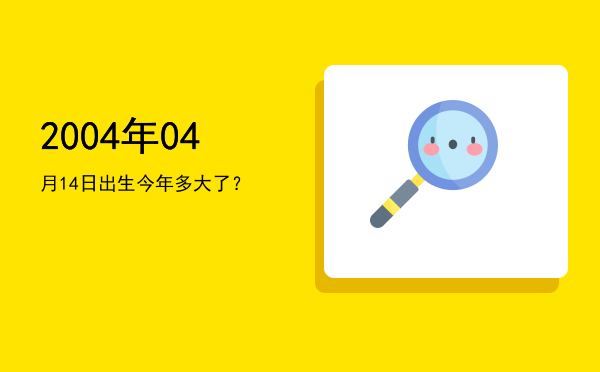2004年04月14日出生今年多大了?