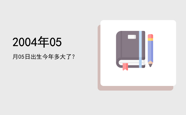 2004年05月05日出生今年多大了?