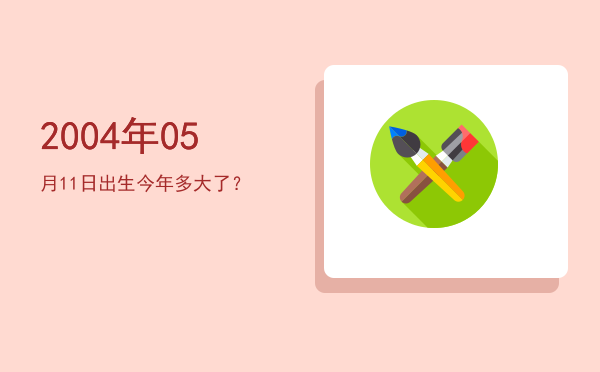 2004年05月11日出生今年多大了?