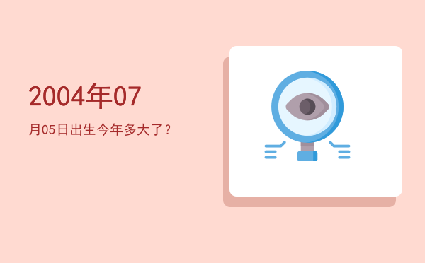 2004年07月05日出生今年多大了?