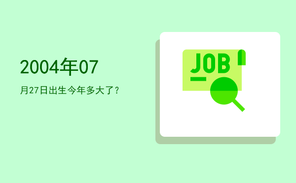 2004年07月27日出生今年多大了?