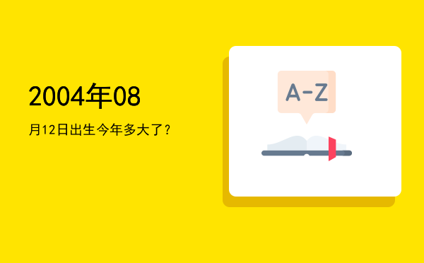 2004年08月12日出生今年多大了?