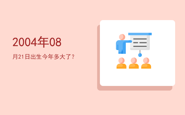 2004年08月21日出生今年多大了?