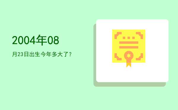 2004年08月23日出生今年多大了?