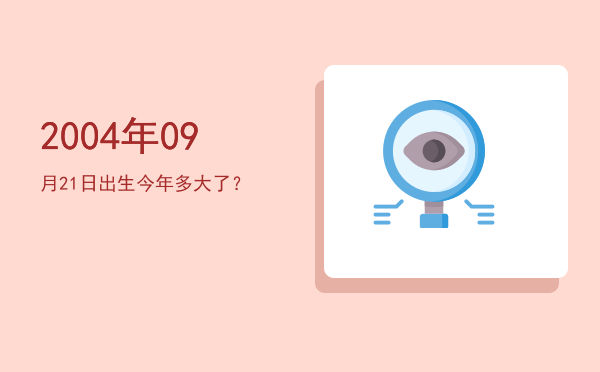 2004年09月21日出生今年多大了?