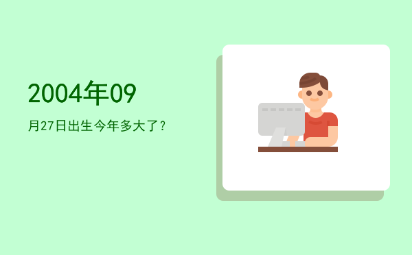2004年09月27日出生今年多大了?