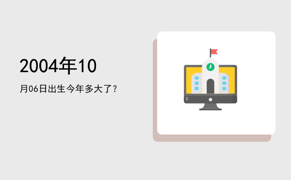 2004年10月06日出生今年多大了?