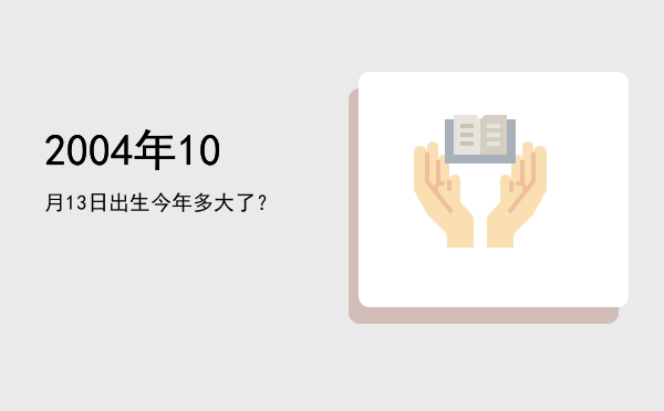 2004年10月13日出生今年多大了?